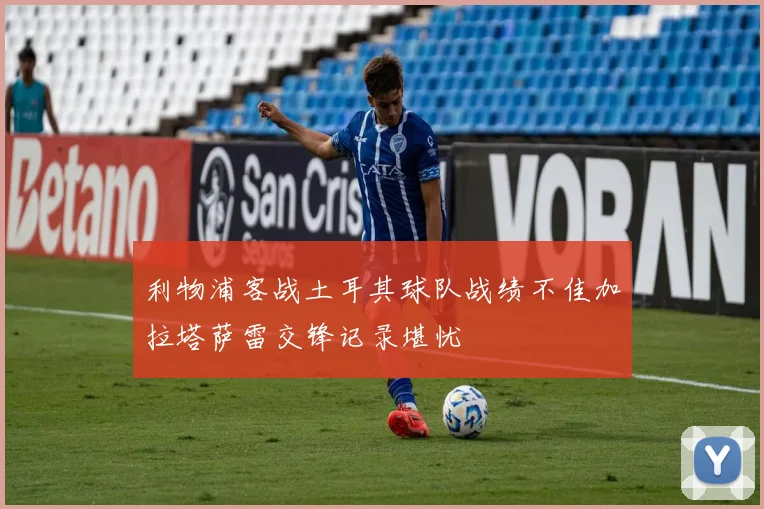 利物浦客战土耳其球队战绩不佳加拉塔萨雷交锋记录堪忧