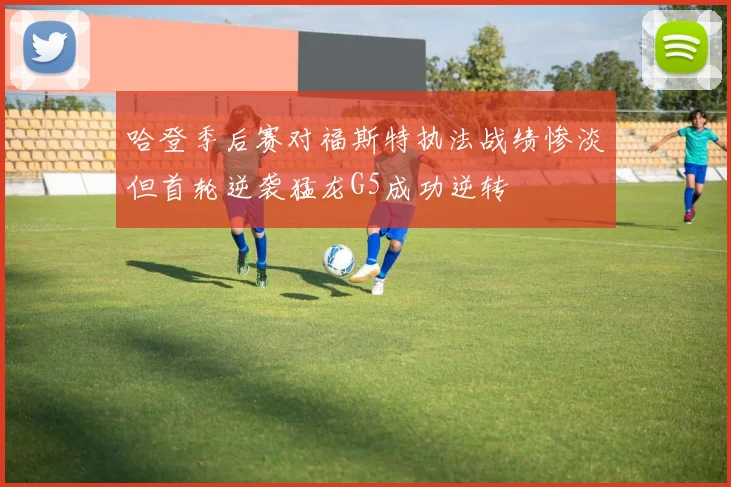 哈登季后赛对福斯特执法战绩惨淡但首轮逆袭猛龙G5成功逆转