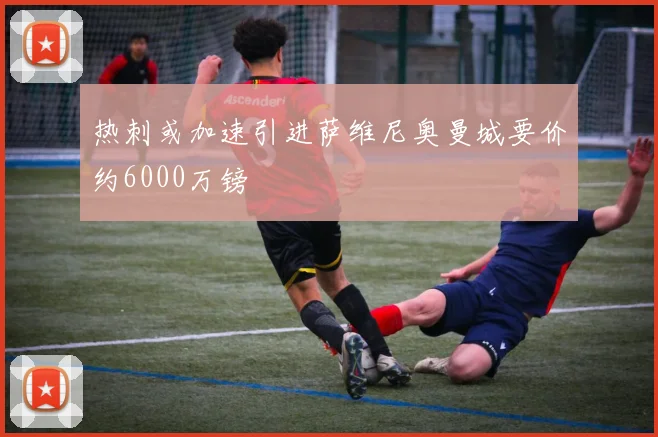 热刺或加速引进萨维尼奥曼城要价约6000万镑