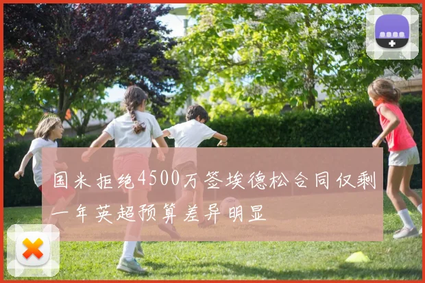 国米拒绝4500万签埃德松合同仅剩一年英超预算差异明显