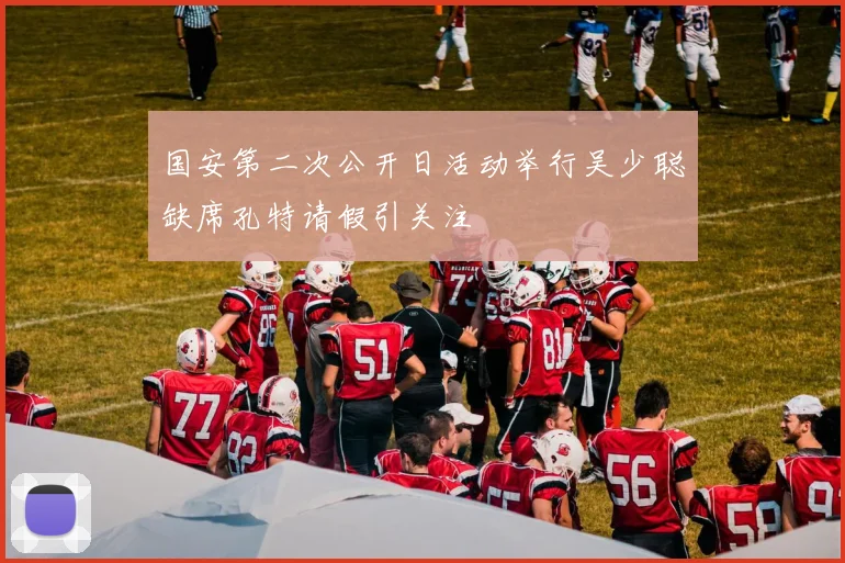 国安第二次公开日活动举行吴少聪缺席孔特请假引关注