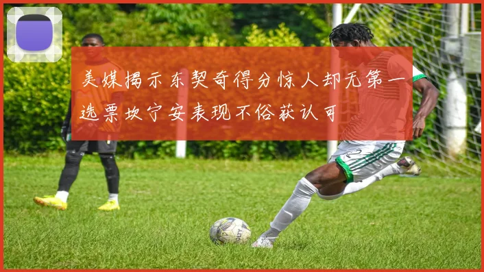 美媒揭示东契奇得分惊人却无第一选票坎宁安表现不俗获认可