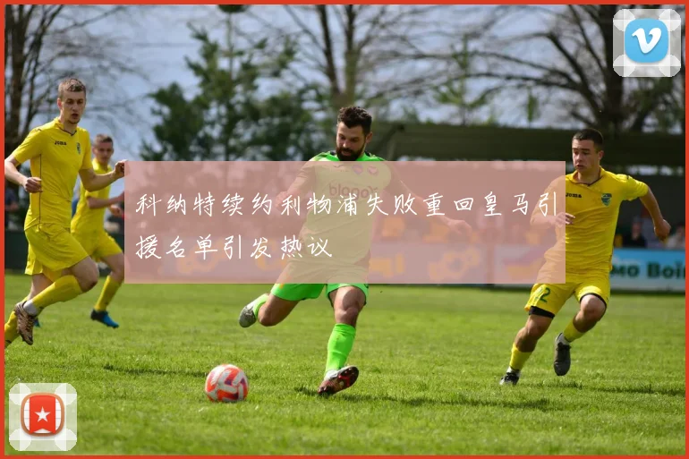 科纳特续约利物浦失败重回皇马引援名单引发热议