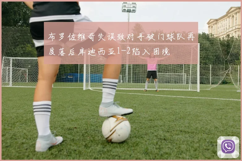 布罗佐维奇失误致对手破门球队再度落后库迪西亚1-2陷入困境